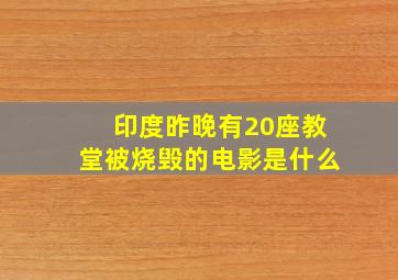 印度昨晚有20座教堂被烧毁的电影是什么