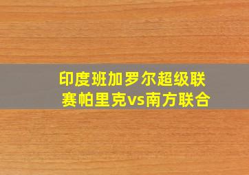 印度班加罗尔超级联赛帕里克vs南方联合