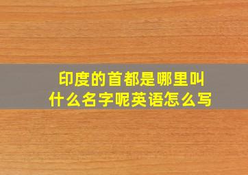 印度的首都是哪里叫什么名字呢英语怎么写