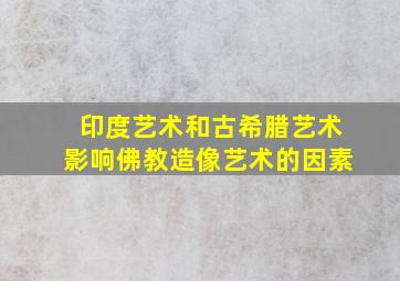 印度艺术和古希腊艺术影响佛教造像艺术的因素