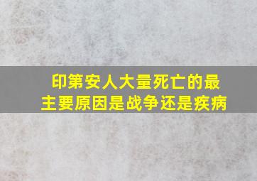 印第安人大量死亡的最主要原因是战争还是疾病