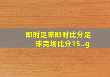 即时足球即时比分足球完场比分15..g