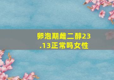 卵泡期雌二醇23.13正常吗女性