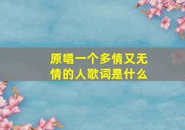 原唱一个多情又无情的人歌词是什么