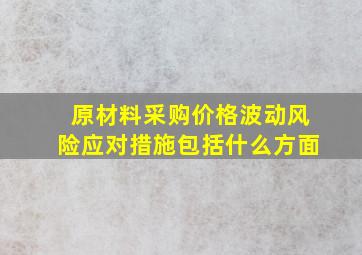 原材料采购价格波动风险应对措施包括什么方面