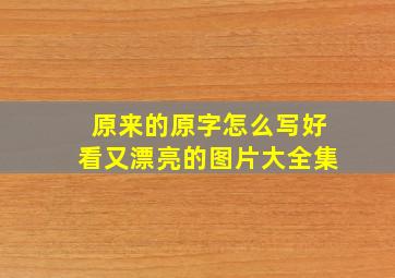 原来的原字怎么写好看又漂亮的图片大全集