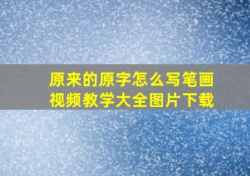 原来的原字怎么写笔画视频教学大全图片下载