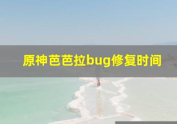 原神芭芭拉bug修复时间