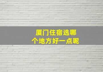 厦门住宿选哪个地方好一点呢