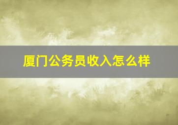 厦门公务员收入怎么样