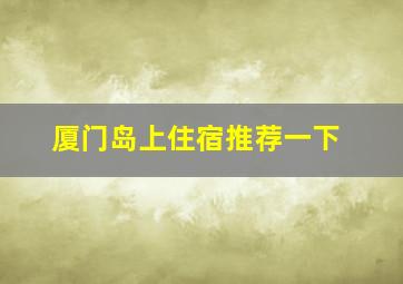 厦门岛上住宿推荐一下