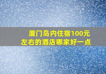 厦门岛内住宿100元左右的酒店哪家好一点