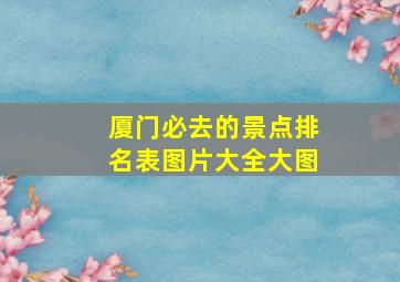 厦门必去的景点排名表图片大全大图