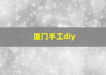 厦门手工diy