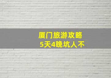 厦门旅游攻略5天4晚坑人不