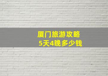 厦门旅游攻略5天4晚多少钱