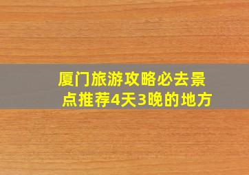 厦门旅游攻略必去景点推荐4天3晚的地方