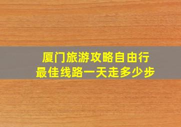 厦门旅游攻略自由行最佳线路一天走多少步