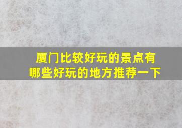 厦门比较好玩的景点有哪些好玩的地方推荐一下