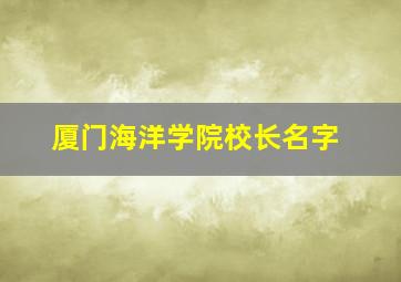 厦门海洋学院校长名字