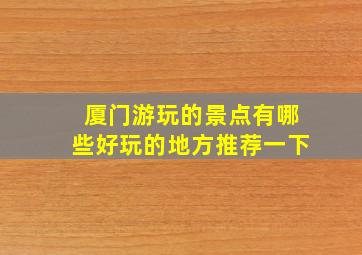 厦门游玩的景点有哪些好玩的地方推荐一下