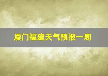 厦门福建天气预报一周