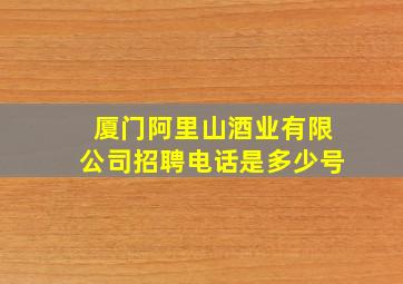 厦门阿里山酒业有限公司招聘电话是多少号