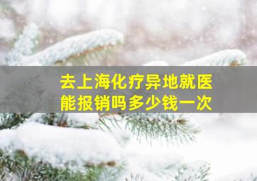 去上海化疗异地就医能报销吗多少钱一次