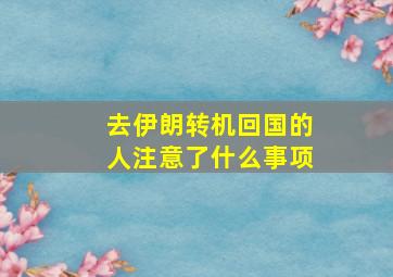 去伊朗转机回国的人注意了什么事项