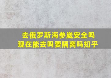 去俄罗斯海参崴安全吗现在能去吗要隔离吗知乎