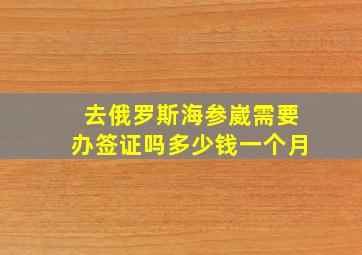 去俄罗斯海参崴需要办签证吗多少钱一个月