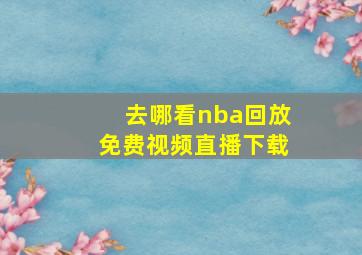 去哪看nba回放免费视频直播下载