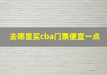 去哪里买cba门票便宜一点