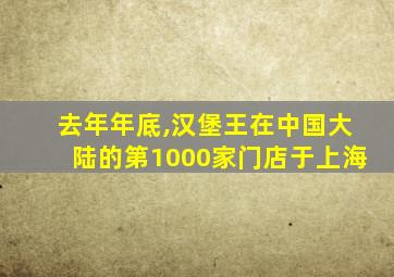 去年年底,汉堡王在中国大陆的第1000家门店于上海