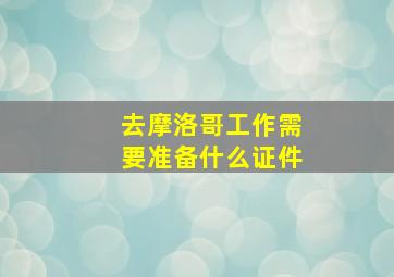 去摩洛哥工作需要准备什么证件