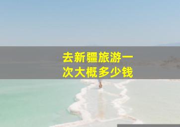 去新疆旅游一次大概多少钱