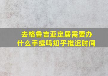 去格鲁吉亚定居需要办什么手续吗知乎推迟时间