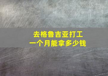 去格鲁吉亚打工一个月能拿多少钱