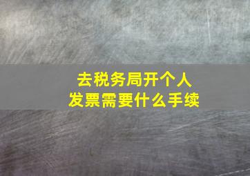 去税务局开个人发票需要什么手续