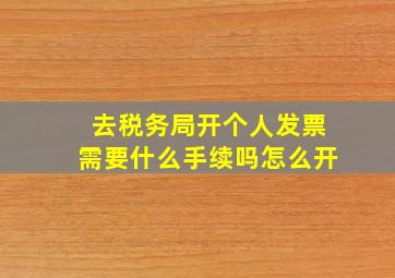 去税务局开个人发票需要什么手续吗怎么开