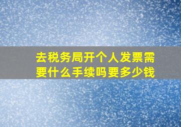 去税务局开个人发票需要什么手续吗要多少钱