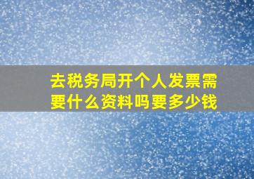 去税务局开个人发票需要什么资料吗要多少钱