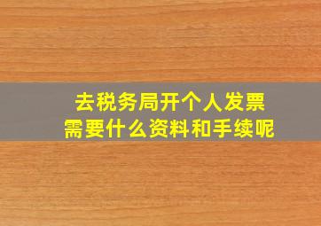 去税务局开个人发票需要什么资料和手续呢