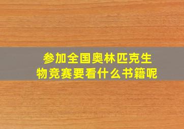 参加全国奥林匹克生物竞赛要看什么书籍呢