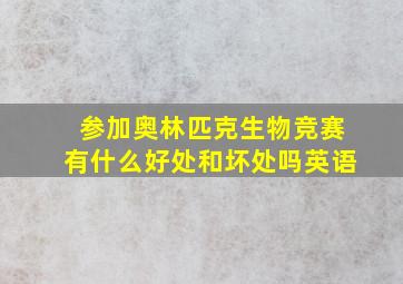 参加奥林匹克生物竞赛有什么好处和坏处吗英语