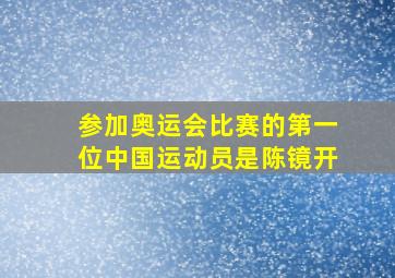 参加奥运会比赛的第一位中国运动员是陈镜开