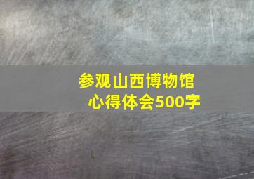 参观山西博物馆心得体会500字