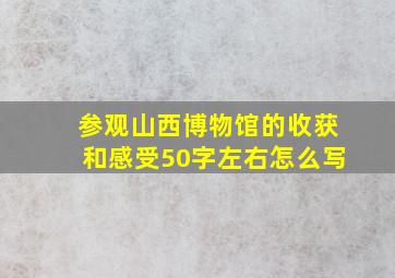 参观山西博物馆的收获和感受50字左右怎么写