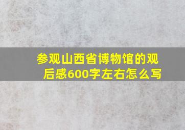 参观山西省博物馆的观后感600字左右怎么写