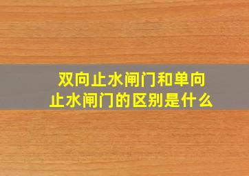 双向止水闸门和单向止水闸门的区别是什么